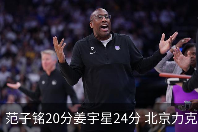 范子铭20分姜宇星24分 北京力克吉林开门红